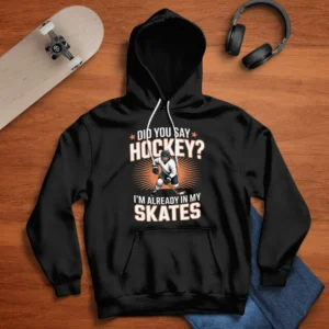 Hockey Player Did You Say Hockey I'm Already In My Skates Hoodie