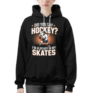 Hockey Player Did You Say Hockey I'm Already In My Skates Hoodie