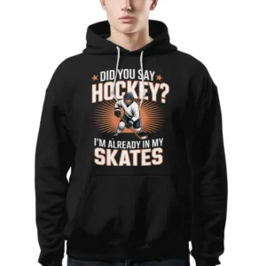 Hockey Player Did You Say Hockey I'm Already In My Skates Hoodie