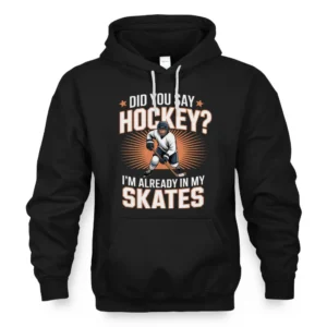 Hockey Player Did You Say Hockey I'm Already In My Skates Hoodie