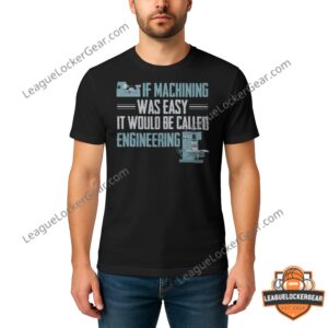 If Machining Was Easy It Would Be Called Engineering Quote T-Shirt