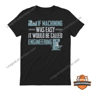 If Machining Was Easy It Would Be Called Engineering Quote T-Shirt