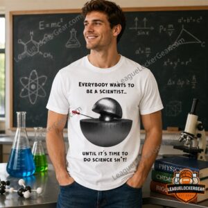 Demon Core Science Shit Everybody Wants To Be A Scientist T-Shirt